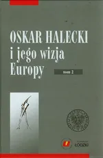 Oskar Halecki i jego wizja Europy Tom 2