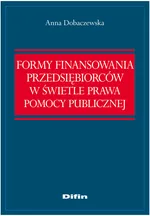 Formy finansowania przedsiębiorców w świetle prawa pomocy publicznej - Anna Dobaczewska