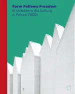 Form Follows Freedom. Architektura dla kultury w Polsce 2000+