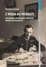 Z Wilna do Workuty Wspomnienia komendanta Garnizonu Okręgu Wileńskiego AK - Outlet - Władysław Zarzycki