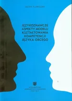 Językoznawcze aspekty modelu kształtowania kompetencji języka obcego - Jacek Florczak