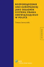 Rozporządzenie Unii Eeuropejskiej jako składnik systemu prawa obowiązującego w Polsce - Tomasz Jaroszyński