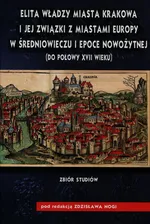 Elita władzy miasta Krakowa i jej związki z miastami Europy w średniowieczu i epoce nowożytnej do połowy XVII wieku