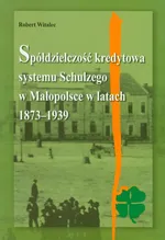 Spółdzielczość kredytowa systemu Schulzego w Małopolsce w latach 1873-1939 - Robert Witalec