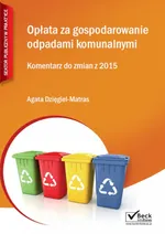 Opłata za gospodarowanie odpadami komunalnymi Komentarz do zmian z 2015 - Agata Dzięgiel-Matras