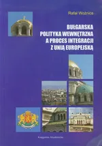 Bułgarska polityka wewnętrzna a proces integracji z Unią Europejską - Outlet - Rafał Woźnica