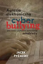 Agresja elektroniczna i cyberbullying jako nowe ryzykowne zachowania młodzieży - Jacek Pyżalski