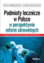 Podmioty lecznicze w Polsce w perspektywie reform zdrowotnych - Iwona Kowalska