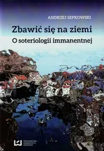 Zbawić się na ziemi O soteriologii immanentnej - Outlet - Andrzej Sepkowski