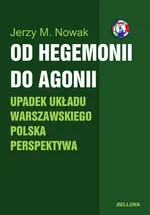 Od hegemonii do agonii Upadek układu warszawskiego Polska perspektywa - Nowak Jerzy M.