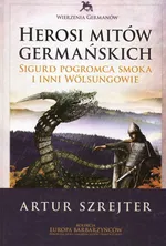 Wierzenia Germanów Tom 1 Herosi mitów germańskich - Artur Szrejter