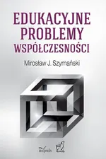 Edukacyjne problemy współczesności - Szymański J. Mirosław