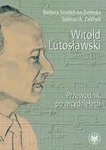 Witold Lutosławski Przewodnik po arcydziełach - Barbara Smoleńska-Zielińska