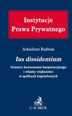 Ius dissidentium Granice konsensusu korporacyjnego i władzy większości w spółkach kapitałowych - Arkadiusz Radwan