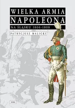 Wielka Armia Napoleona na Śląsku 1806-1808 - Outlet - Patrycjusz Malicki