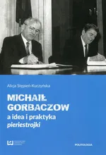 Michaił Gorbaczow a idea i praktyka pieriestrojki - Alicja Stępień-Kuczyńska