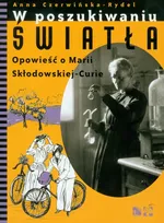 W poszukiwaniu światła Opowieść o Marii Skłodowskiej-Curie - Anna Czerwińska-Rydel