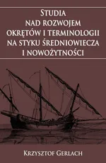 Studia nad rozwojem okrętów i terminologii na styku średniowiecza i nowożytności - Krzysztof Gerlach