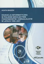 Edukacja informatyczna w polskim szkolnictwie podstawowym i gimnazjalnym 1990-2007 - Agata Waszek