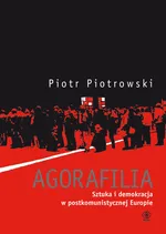 Agorafilia Sztuka i demokracja w postkomunistycznej Europie - Outlet - Piotr Piotrowski
