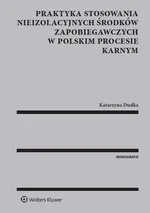 Praktyka stosowania nieizolacyjnych środków zapobiegawczych w polskim procesie karnym - Katarzyna Dudka