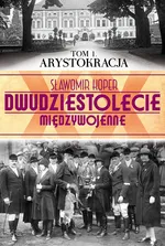 Dwudziestolecie międzywojenne Tom 1 Arystokracja - Sławomir Koper