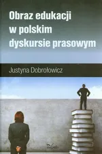 Obraz edukacji w polskim dyskursie prasowym - Justyna Dobrołowicz