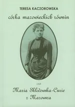 Córka mazowieckich równin czyli Maria Skłodowska-Curie z Mazowsza - Outlet - Teresa Kaczorowska