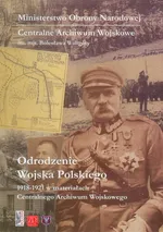 Odrodzenie Wojska Polskiego 1918-1921 w materiałach Centralnego Archiwum Wojskowego - Outlet