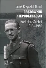 Orędownik niepodległości Kazimierz Sabbat 1913-1989 - Danel Jacek Krzysztof