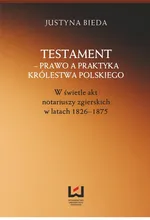 Testament prawo a praktyka Królestwa Polskiego w świetle akt notariuszy zgierskich - Justyna Bieda