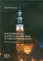 Duchowieństwo kapituły katedralnej w Chełmży do 1466 roku - Radosław Krajniak