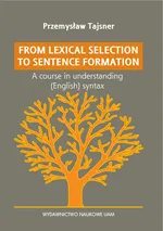 From lexical selection to sentencje formation A lecture course in English generative syntax - Tajsner Przemysław