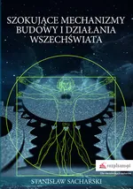Szokujące mechanizmy budowy i działania Wszechświata - Stanisław Sacharski