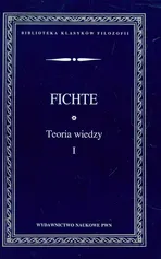 Teoria wiedzy Wybór pism Tom 1 - Fichte Johann Gottlieb