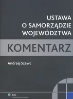 Ustawa o samorządzie województwa Komentarz - Outlet - Andrzej Szewc