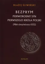 Bezprym Pierworodny syn pierwszego króla Polski - Błażej Śliwiński