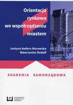 Orientacja rynkowa we współrządzeniu miastem - Justyna Anders-Morawska