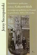 Działalność społeczna rodziny Gałęzowskich na emigracji polskiej we Francji na przełomie XIX i XX wieku - Jerzy Szczepański
