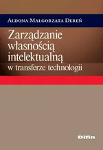 Zarządzanie własnością intelektualną w transferze technologii - Dereń Aldona Małgorzata