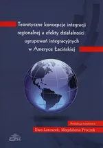 Teoretyczne koncepcje integracji regionalnej a efekty działalności ugrupowań integracyjnych w Ameryce Łacińskiej