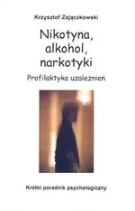 Nikotyna, alkohol, narkotyki. Profilaktyka uzależnień - Krzysztof Zajączkowski