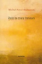 Życie na miarę literatury - Markowski Michał Paweł