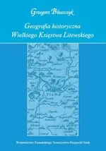 Geografia historyczna Wielkiego Księstwa Litewskiego - Grzegorz Błaszczyk