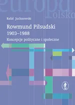 Rowmund Piłsudski 1903-1988 Koncepcje polityczne i społeczne - Rafał Juchnowski