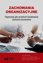 Zachowania organizacyjne Organizacja jako przestrzeń kształtowania zachowań pracowników