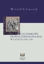 Życie sejmikowe prowincji wielkopolskiej w latach 1780-1786 - Witold Filipczak