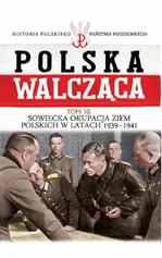 Polska Walcząca Tom 10 Sowiecka okupacja ziem polskich w latach 1939-1941