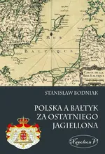 Polska a Bałtyk za ostatniego Jagiellona - Stanisław Bodniak
