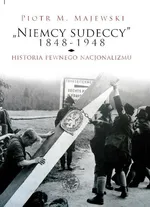 Niemcy sudeccy 1848-1948 historia pewnego nacjonalizmu - Majewski Piotr M.